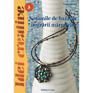Noţiuni de bază ale înşirării mărgelelor - Ed. a III a revazută - Idei Creative 3 