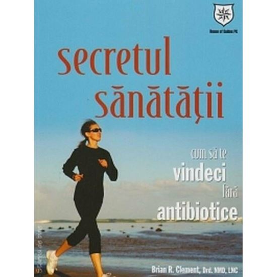 Secretul sănătății - Cum să te vindeci fără antibiotice